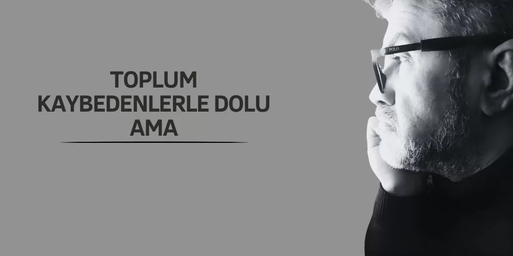 TOPLUM KAYBEDENLERLE DOLU AMA…