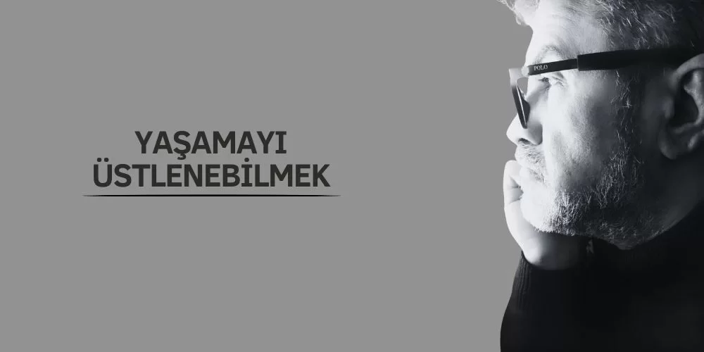 YAŞAMAYI ÜSTLENEBİLMEK