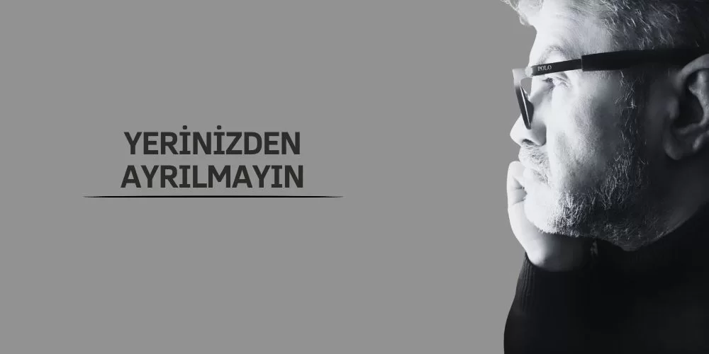 YERİNİZDEN AYRILMAYIN