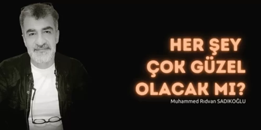 “HERŞEY ÇOK GÜZEL OLACAK” MI?