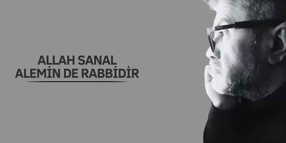 ALLAH SANAL ALEMİN DE RABBİDİR