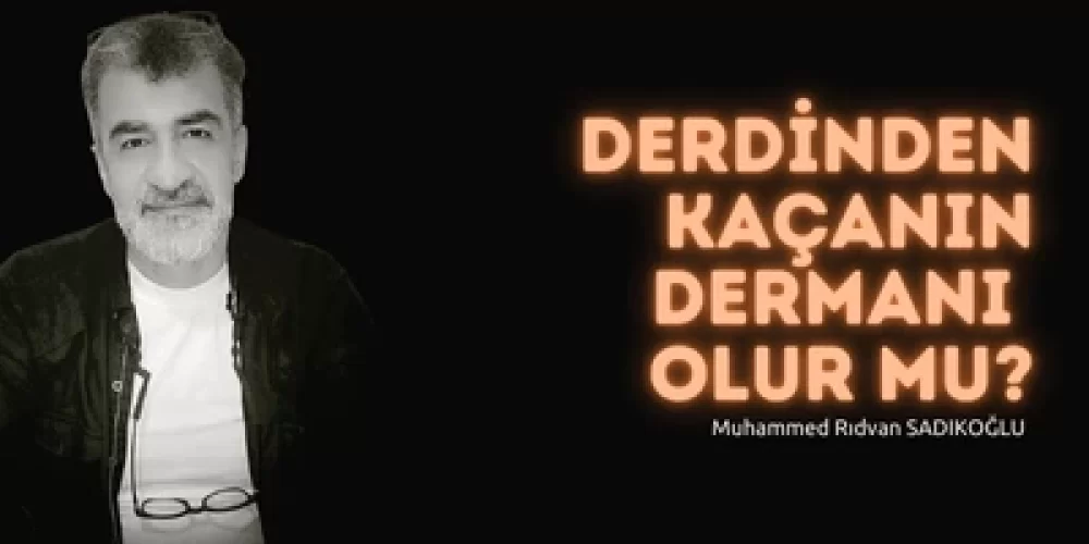 DERDİNDEN KAÇANIN DERMANI OLUR MU?