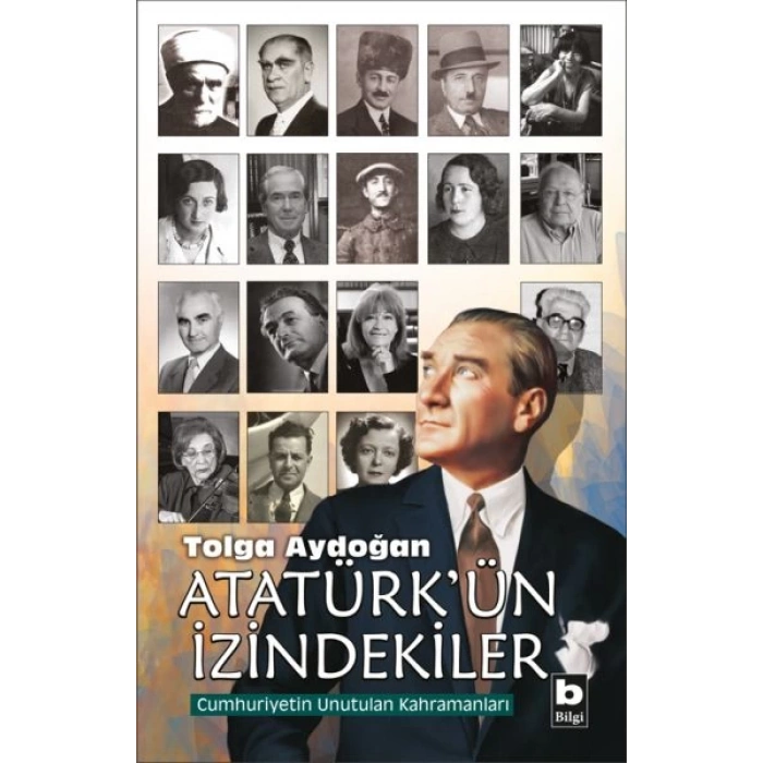 Atatürkün İzindekiler - Cumhuriyetin Unutulan Kahramanları
