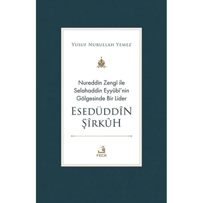 Nureddin Zengi ile Selahaddin Eyyubi’nin Gölgesinde Bir Lider Esedüddin Şirkuh