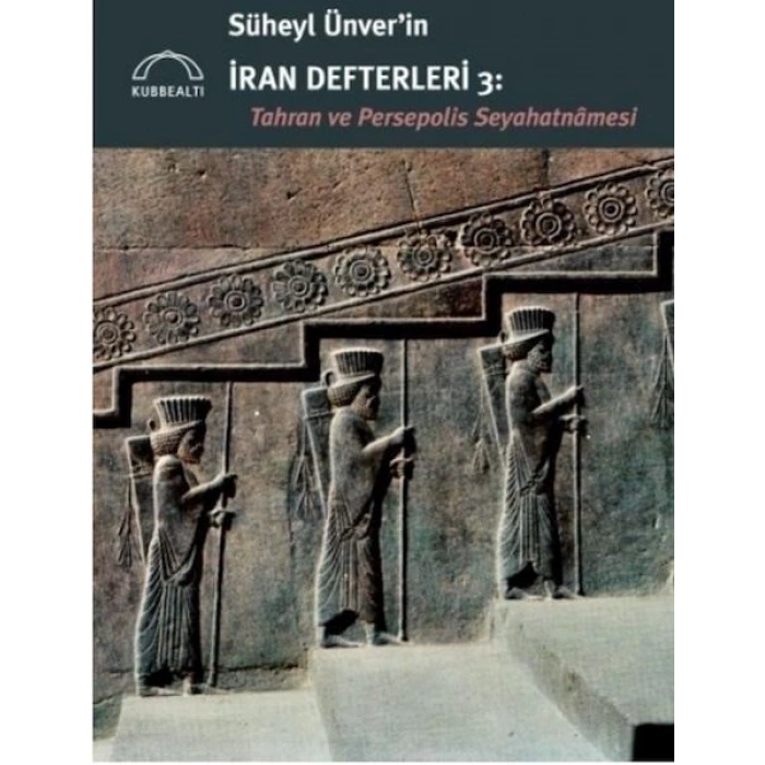 Süheyl Ünver’in İran Defterleri 3:  Tahran ve Persepolis  Seyahatnâmesi