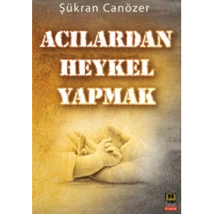 Acılardan Heykel Yapmak