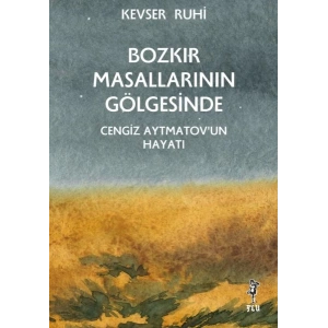 Bozkır Masallarının Gölgesinde – Cengiz Aytmatov’un Hayatı
