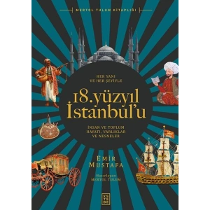 Her Yanı ve Her Şeyiyle 18. Yüzyıl İstanbul’u - İnsan Ve Toplum Hayatı-Varlıklar Ve Nesneler