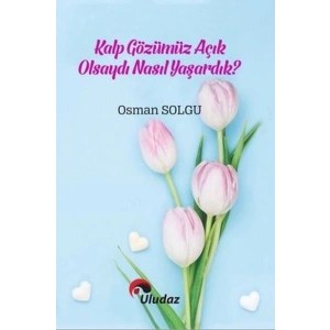 Kalp Gözümüz Açık Olsaydı Nasıl Yaşardık?