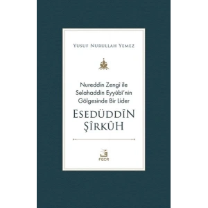 Nureddin Zengi ile Selahaddin Eyyubi’nin Gölgesinde Bir Lider Esedüddin Şirkuh