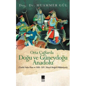 Orta Çağlarda Doğu ve Güneydoğu Anadolu  Tarihi Arka Plan ve XIII-XIV. Yüzyıl Moğol Hakimiyeti