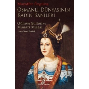 Osmanlı Dünyasının Kadın Banileri - Gülnuş Sultan Ve Mimari Mirası