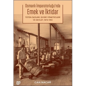 Osmanlı İmparatorluğu’nda Emek ve İktidar Tütün İşçileri, İşyeri Yöneticileri ve Devlet, 1872-1912