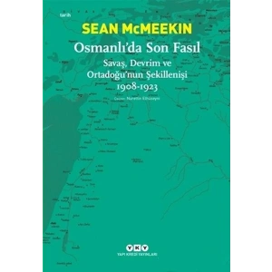 Osmanlı’da Son Fasıl-Savaş, Devrim ve Ortadoğu’nun Şekillenişi 1908-1923