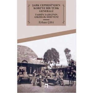 Şark Cephesinden Koreye Bir Türk Generali Tahsin Yazıcının Askerlik Serüveni