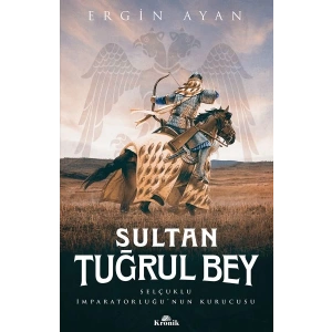 Sultan Tuğrul Bey - Selçuklu İmparatorluğu’nun Kurucusu