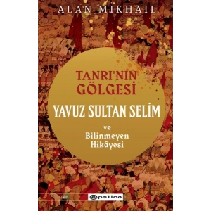 Tanrı’nın Gölgesi Yavuz Sultan Selim ve Bilinmeyen Hikâyesi
