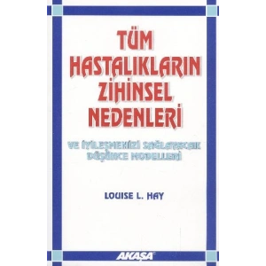 Tüm Hastalıkların Zihinsel Nedenleri ve İyileşmenizi Sağlayacak Düşünce Modelleri