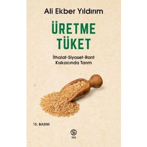 Üretme Tüket - İthalat-Siyaset-Rant Kıskacında Tarım