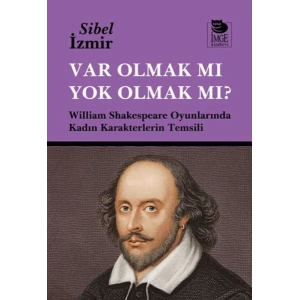 Var Olmak mı Yok Olmak mı? William Shakespeare Oyunlarında Kadın Karakterlerin Temsili