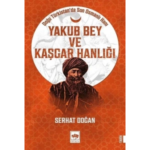 Yakub Bey ve Kaşgar Hanlığı - Doğu Türkistanda Son Osmanlı Hanı