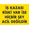 ÇOK SATAN İş Kazası Riski Var İse Hiçbir Şey Acil Değildir Uyarı Levhası 25x35 KOD:445