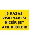 ® İş Kazası Riski Var İse Hiçbir Şey Acil Değildir Uyarı Levhası 25x35 KOD:445