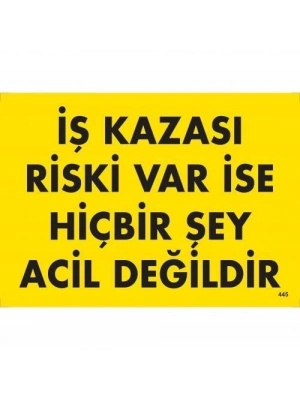 ® İş Kazası Riski Var İse Hiçbir Şey Acil Değildir Uyarı Levhası 25x35 KOD:445