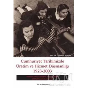 Cumhuriyet Tarihimizde Üretim ve Hizmet Düşmanlığı 1923 - 2003