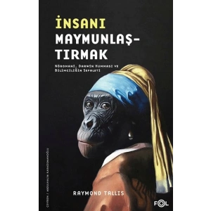 İnsanı Maymunlaştırmak –Nöromani, Darwin Humması ve Bilimciliğin Sefaleti–