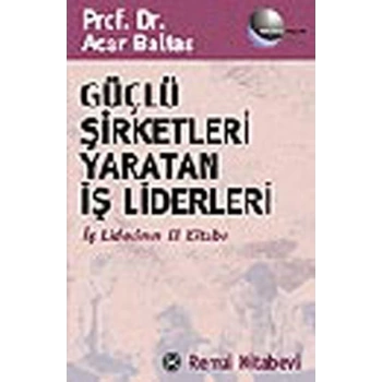 Güçlü Şirketleri Yaratan İş Liderleri İş Liderlerinin El Kitabı