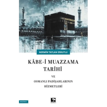 Kabe-i Muazzama Tarihi ve Osmanlı Padişahlarının Hizmetleri
