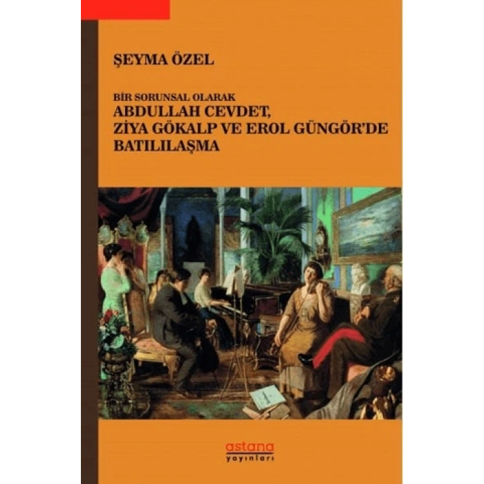 Bir Sorunsal Olarak Abdullah Cevdet, Ziya Gökalp Ve Erol Güngör’de Batılılaşma