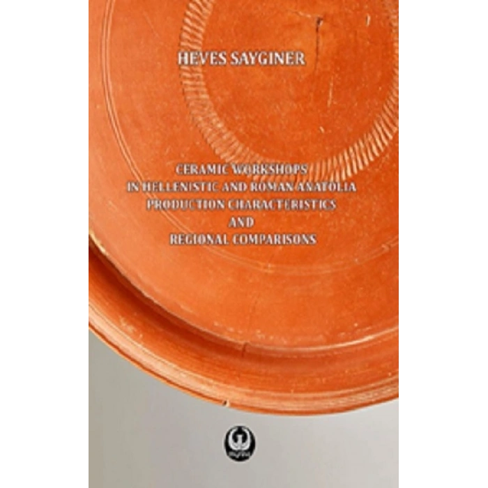 Ceramic Workshops İn Hellenistic And Roman Anatolia: Production Characteristics And Regional Comparisons