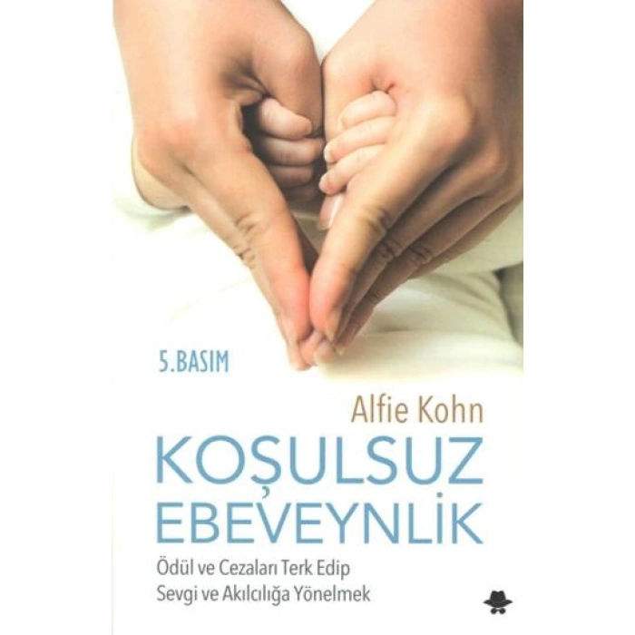 Koşulsuz Ebeveynlik : Ödül Ve Cezaları Terk Edip Sevgi Ve Akılcılığa Yönelmek