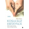 Koşulsuz Ebeveynlik : Ödül Ve Cezaları Terk Edip Sevgi Ve Akılcılığa Yönelmek
