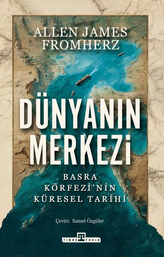 Dünyanın Merkezi: Basra Körfezi'nin Küresel Tarihi Allen James Fromherz Timaş