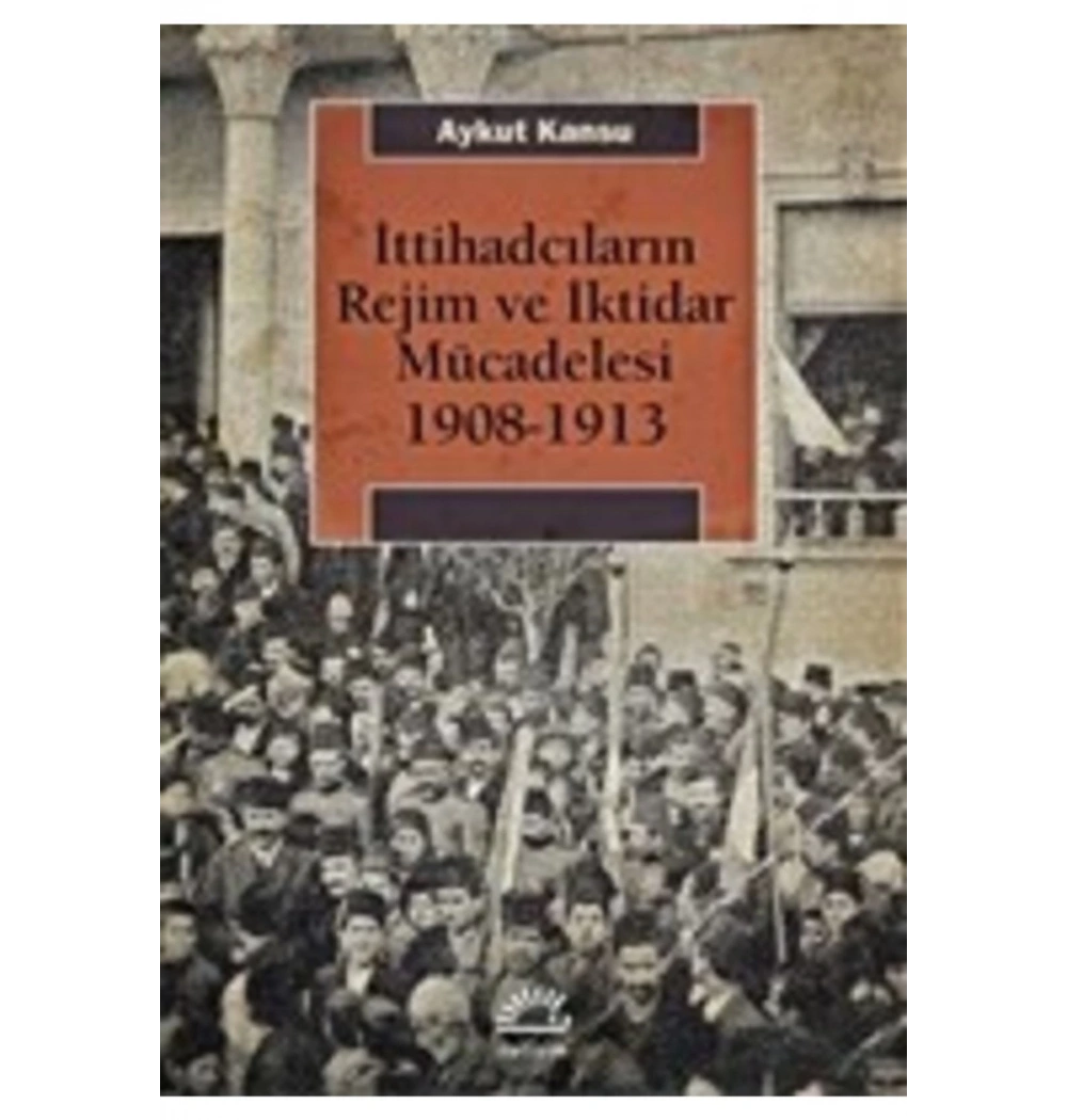 İttihadcıların Rejim Ve İktidar Mücadelesi 1908-1913      İletişim