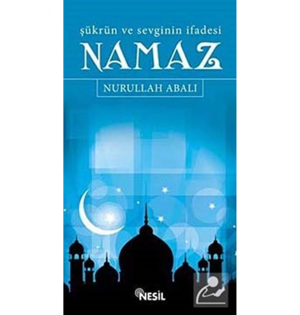 Şükrün Ve Sevginin İfadesi Namaz - Nurullah Abalı-Nesil Yay.