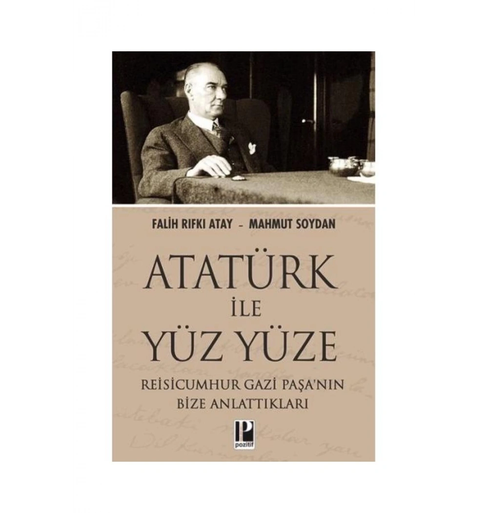 Atatürk Ile Yüz Yüze Reisicumhur Gazi Paşanin Bize Anlattiklari Falih R.Atay Pozitif Yay.