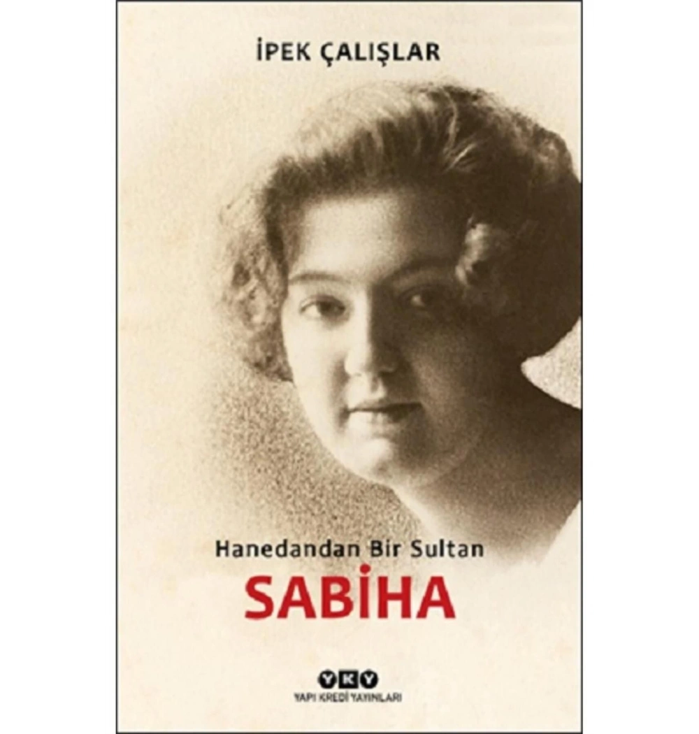 Sabiha Hanedandan Bir Sultan  İpek Çalışlar  Yapı Kredi