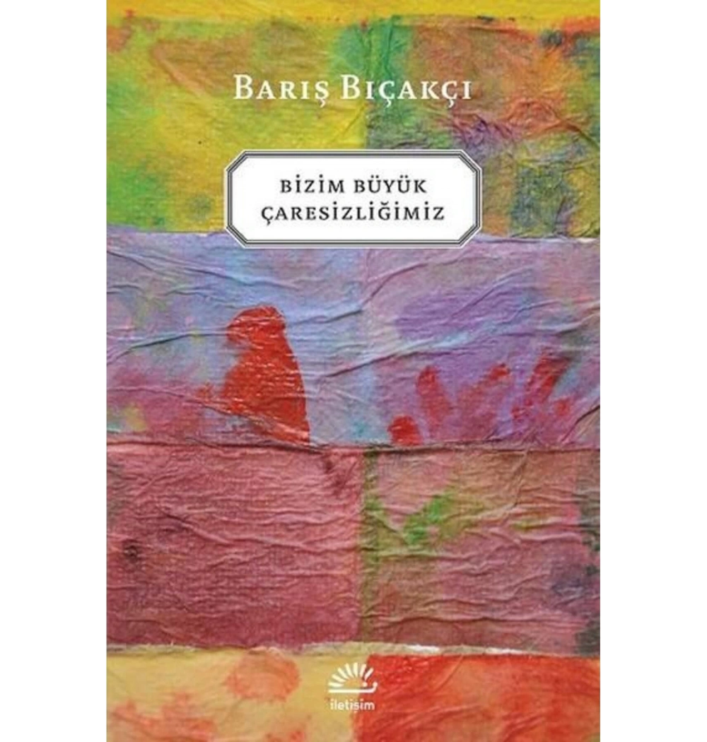 Bizim Büyük Çaresizliğimiz   Barış Bıçakçı    İletişim