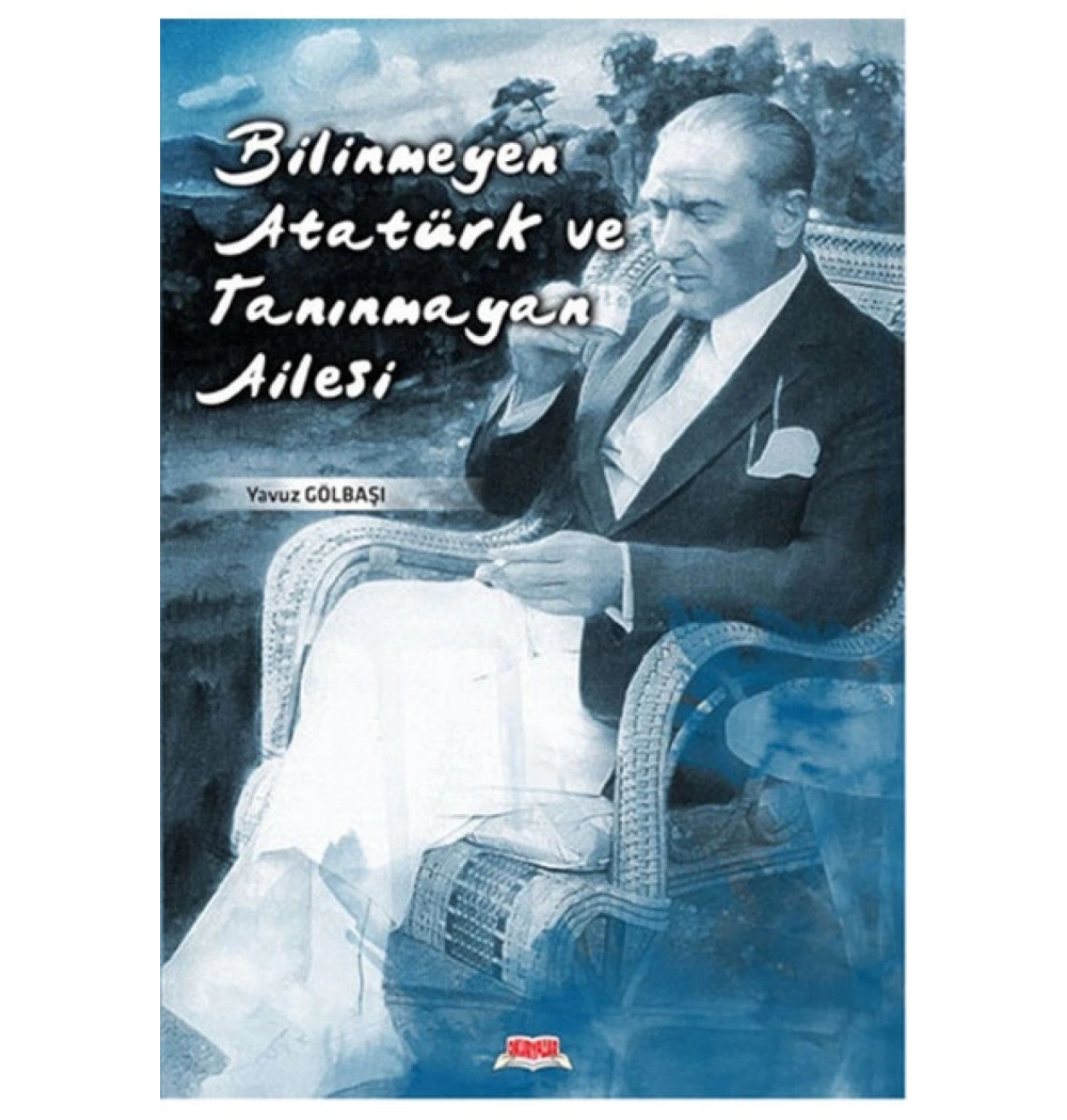 Bilinmeyen Atatürk Tanınmayan Ailesi. Yavuz Gölbaşı