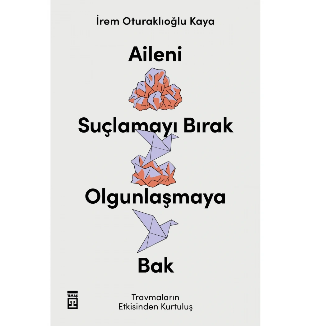 Aileni Suçlamayı Bırak Olgunlaşmaya Bak İrem Oturaklıoğlu Timaş