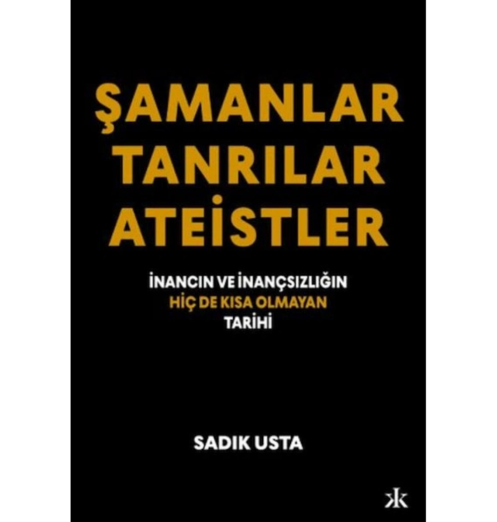 ŞAMANLAR TANRILAR ATEİSTLER SADIK USTA İNANCIN VE İNANÇSIZLIĞIN KISA OLMAYAN TARİHİ
