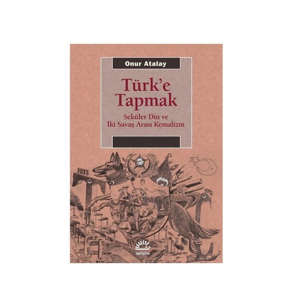 Türke Tapmak Seküler Din Ve İki Savaş Arası Kemalizm Onur Atalay İletişim