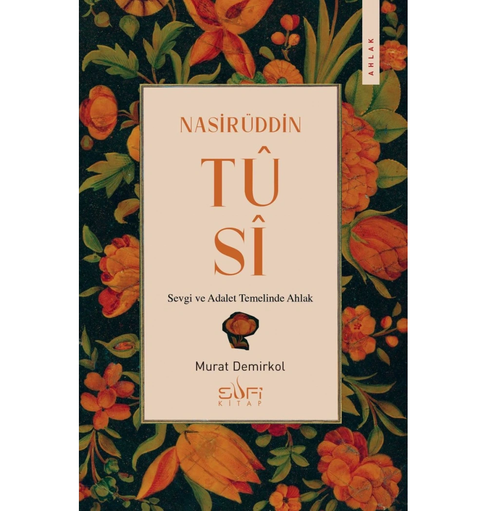 Nasirüddin Tûsî;Sevgi ve Adalet Temelinde Ahlak Murat Demirkol Sufi