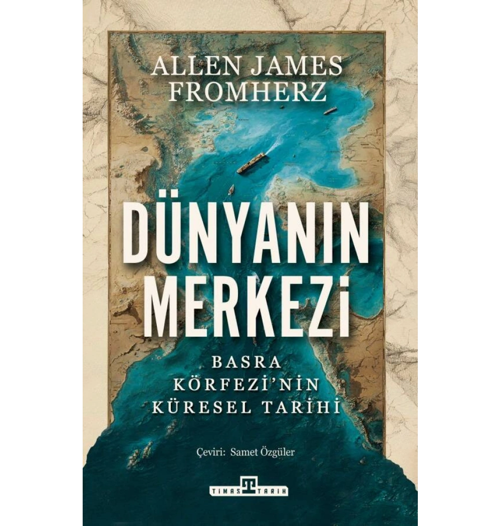 Dünyanın Merkezi: Basra Körfezinin Küresel Tarihi Allen James Fromherz Timaş