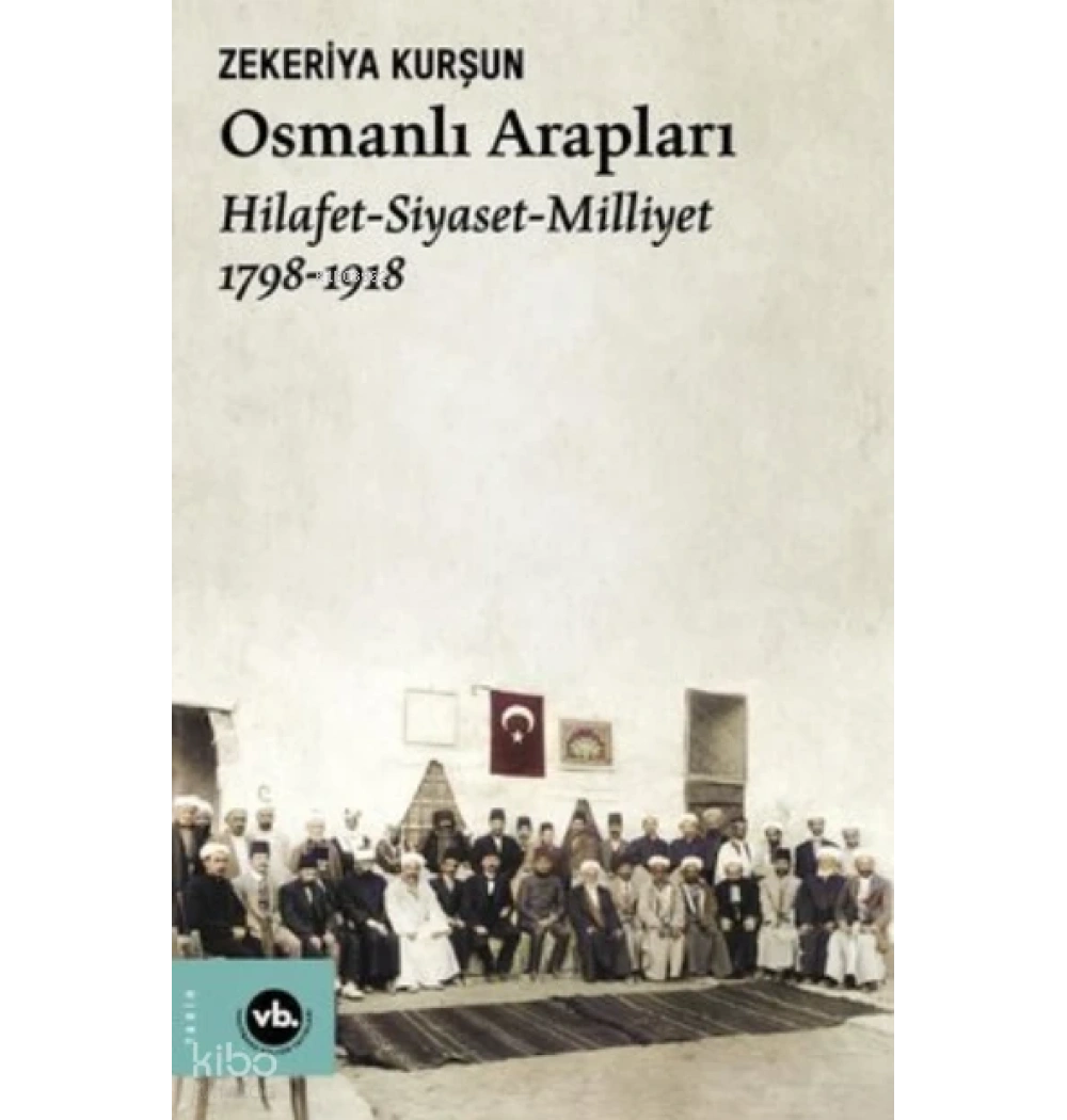 Osmanlı Arapları Hilafet Siyaset Milliyet 1798-1918 Zekeriya Kurşun