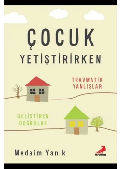 Çocuk Yetiştirirken Travmatik Yanlışlar Geliştiren Doğrular  Erdem